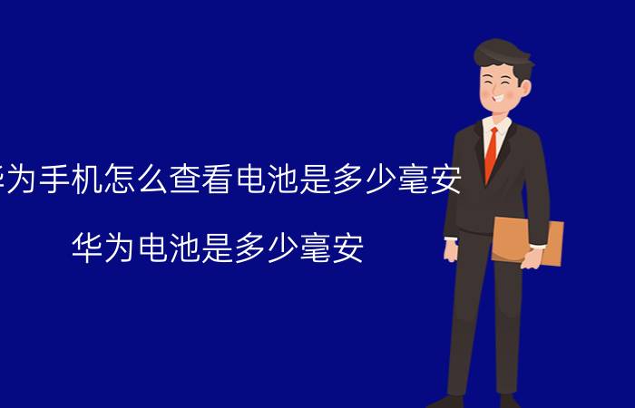 华为手机怎么查看电池是多少毫安 华为电池是多少毫安？